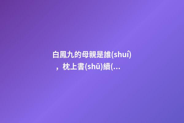 白鳳九的母親是誰(shuí)，枕上書(shū)續(xù)編12.應(yīng)兒接替文昌掌管翼族